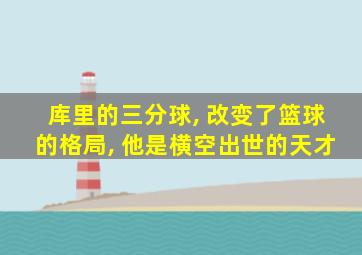 库里的三分球, 改变了篮球的格局, 他是横空出世的天才